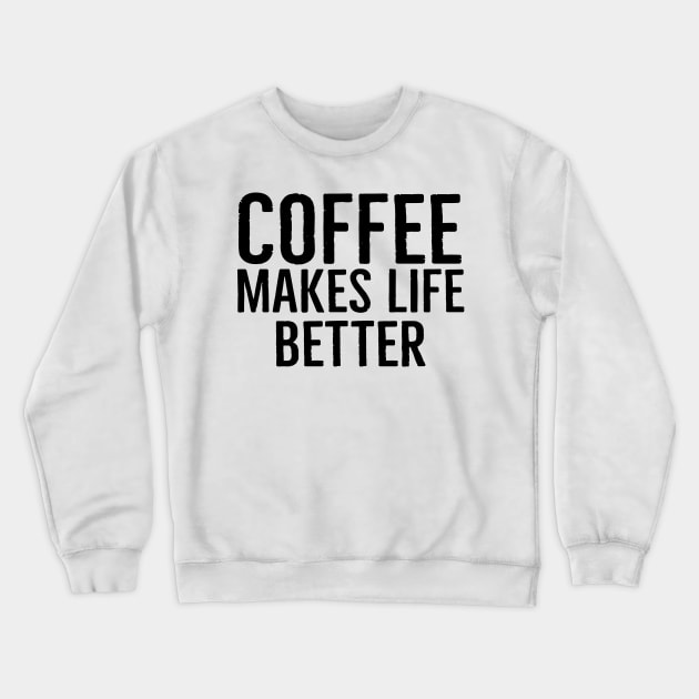 Coffee Makes Life Better Funny Crewneck Sweatshirt by Happy - Design